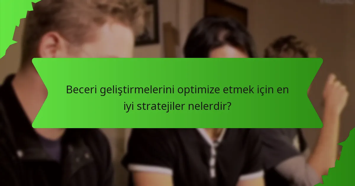 Beceri geliştirmelerini optimize etmek için en iyi stratejiler nelerdir?