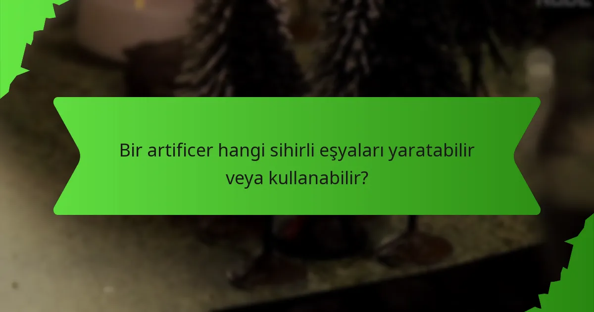 Bir artificer hangi sihirli eşyaları yaratabilir veya kullanabilir?