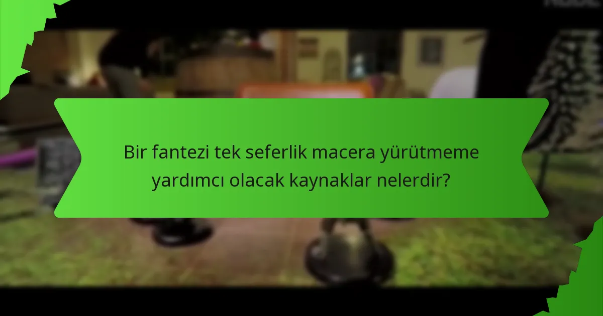 Bir fantezi tek seferlik macera yürütmeme yardımcı olacak kaynaklar nelerdir?
