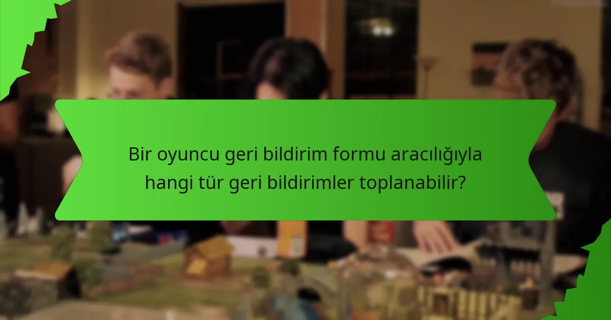 Bir oyuncu geri bildirim formu aracılığıyla hangi tür geri bildirimler toplanabilir?