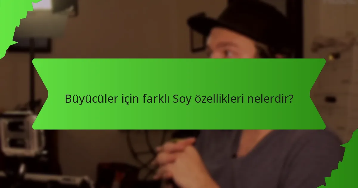 Büyücüler için farklı Soy özellikleri nelerdir?