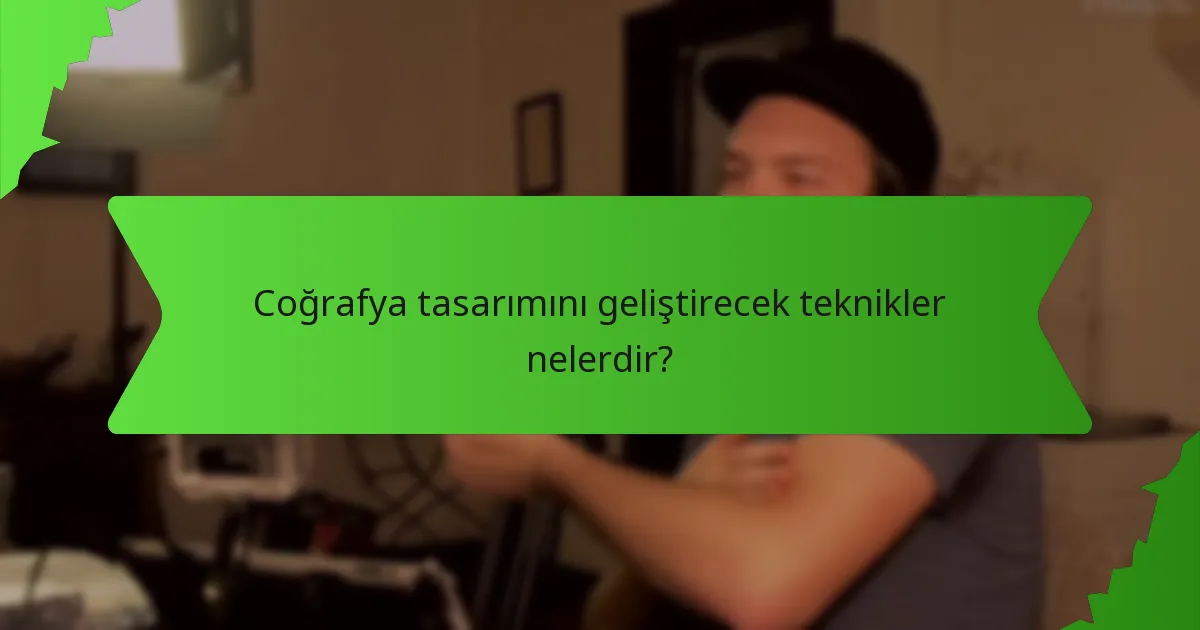 Coğrafya tasarımını geliştirecek teknikler nelerdir?