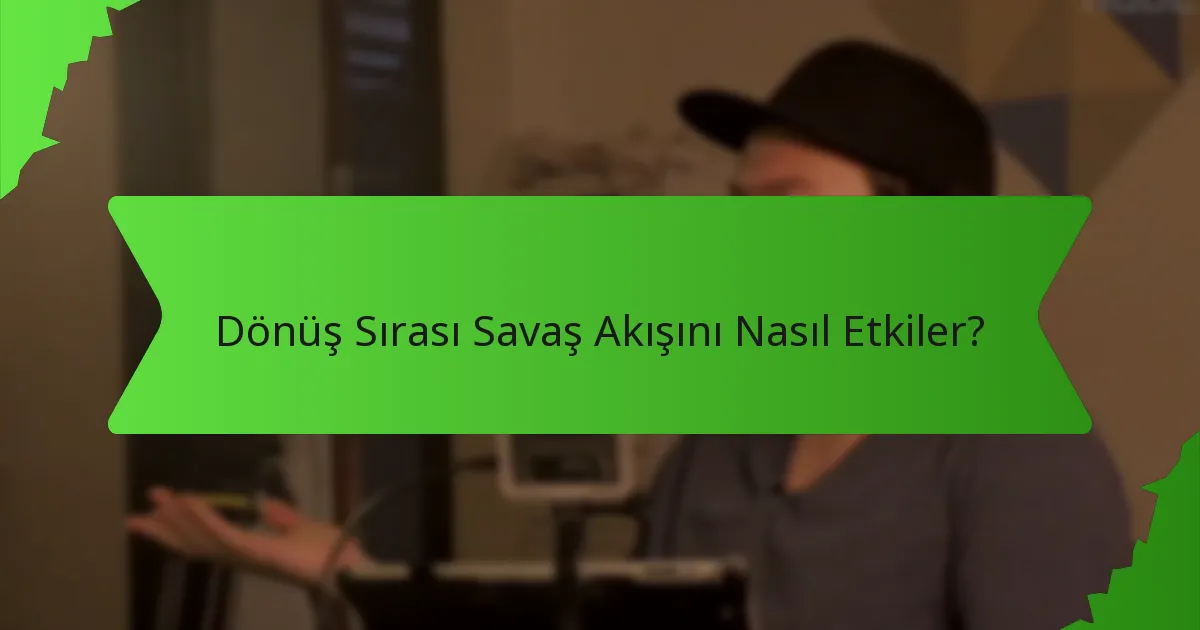 Dönüş Sırası Savaş Akışını Nasıl Etkiler?