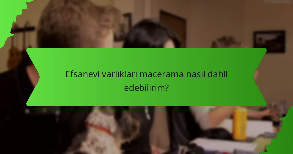 Efsanevi varlıkları macerama nasıl dahil edebilirim?