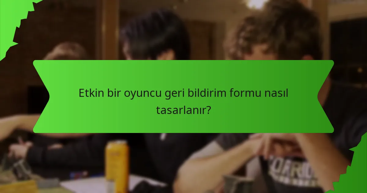 Etkin bir oyuncu geri bildirim formu nasıl tasarlanır?