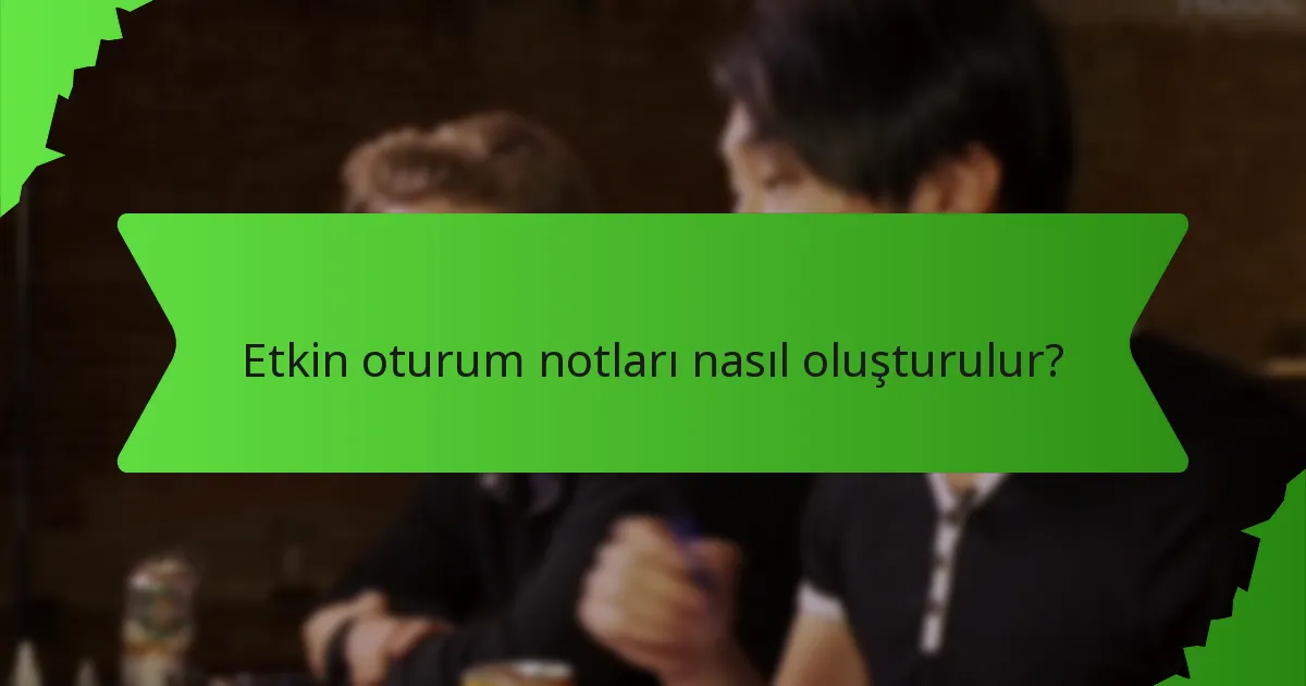 Etkin oturum notları nasıl oluşturulur?