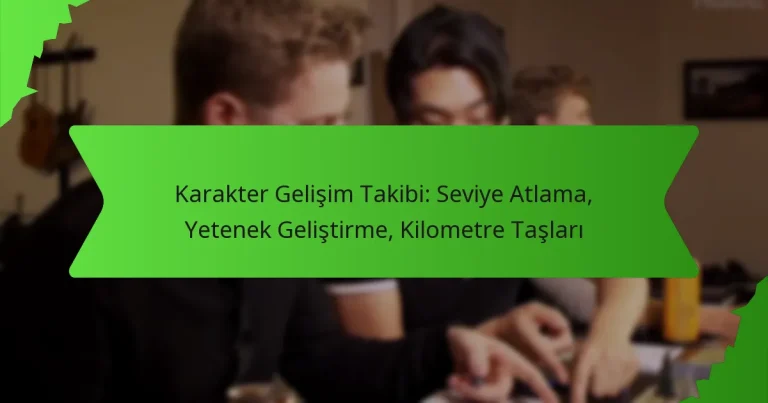 Karakter Gelişim Takibi: Seviye Atlama, Yetenek Geliştirme, Kilometre Taşları