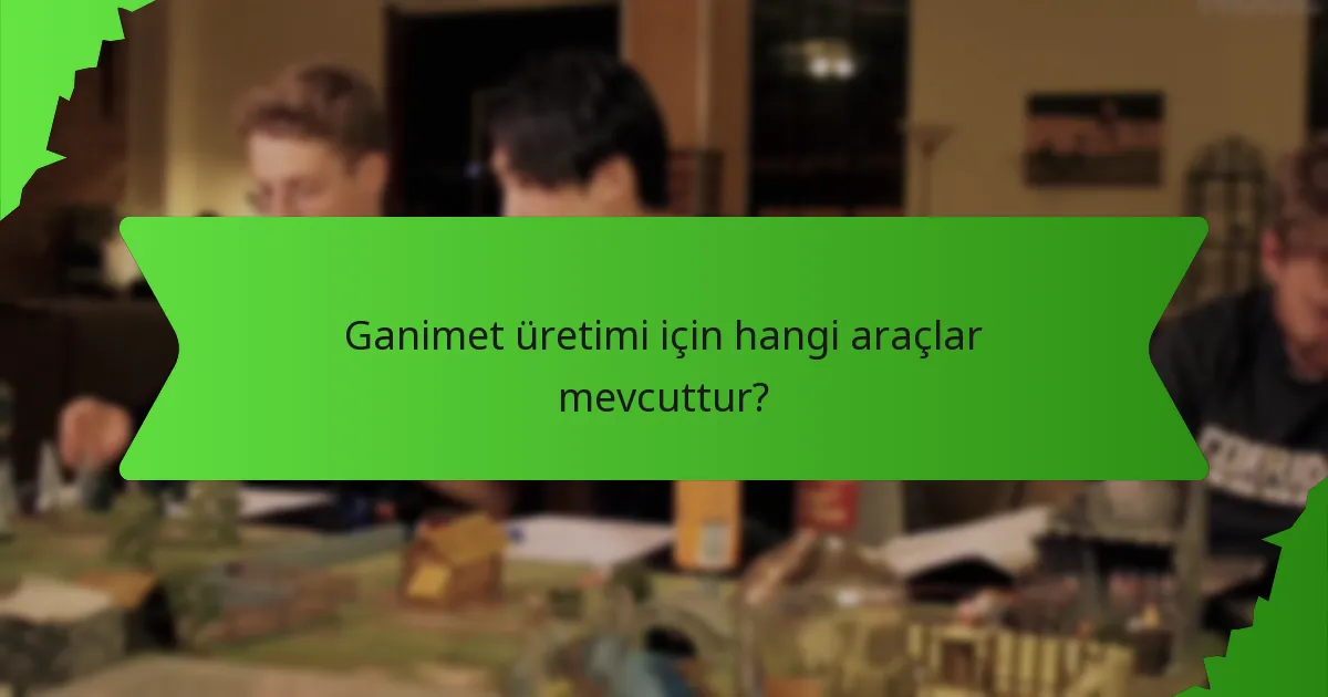 Ganimet üretimi için hangi araçlar mevcuttur?