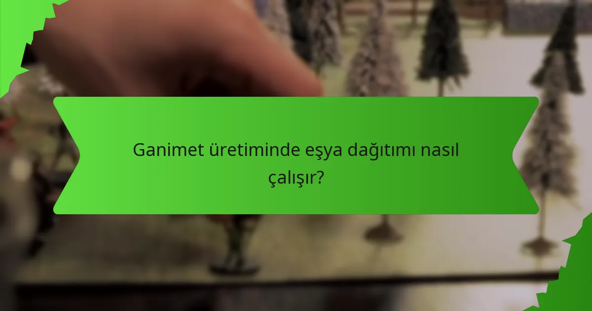 Ganimet üretiminde eşya dağıtımı nasıl çalışır?