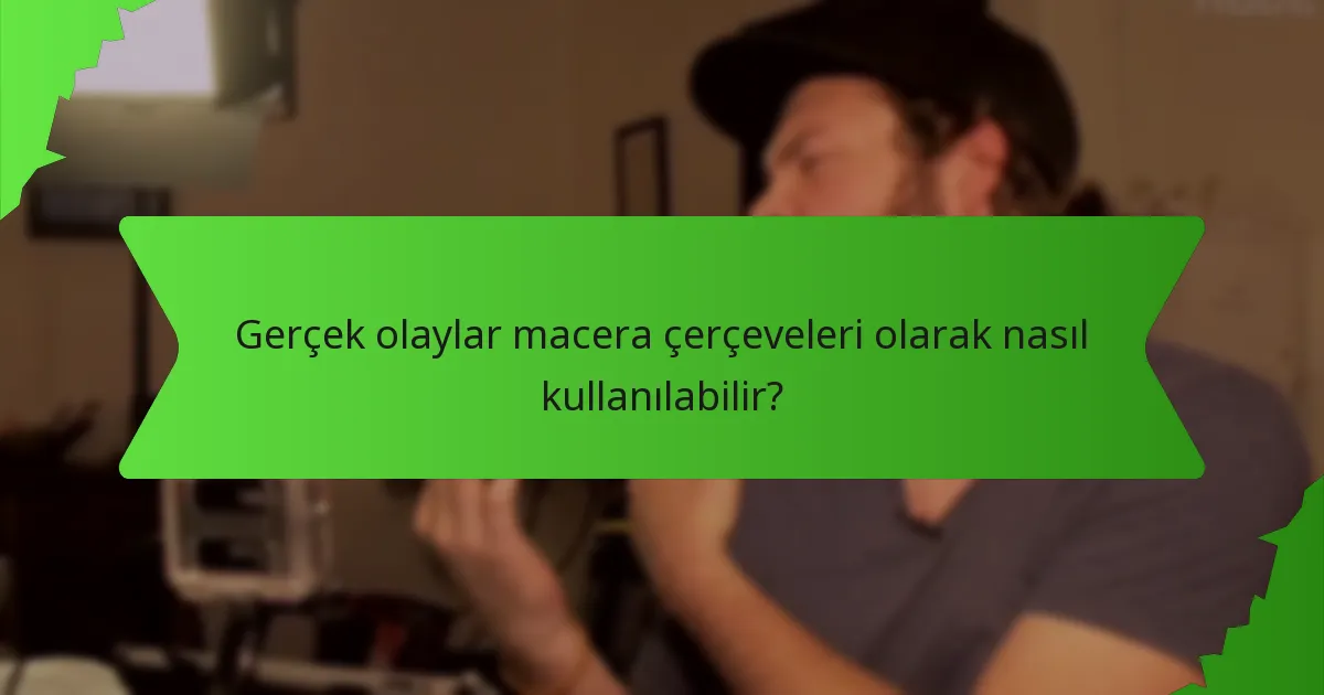 Gerçek olaylar macera çerçeveleri olarak nasıl kullanılabilir?