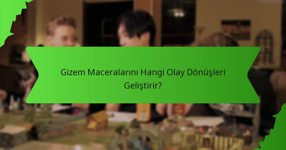Gizem Maceralarını Hangi Olay Dönüşleri Geliştirir?
