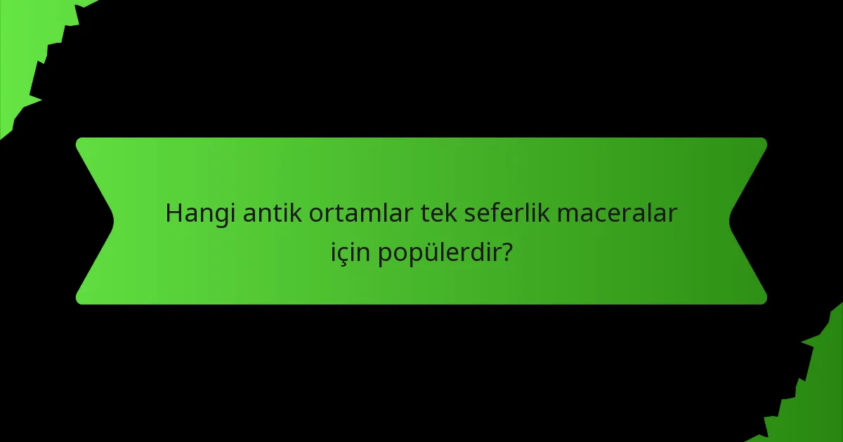 Hangi antik ortamlar tek seferlik maceralar için popülerdir?