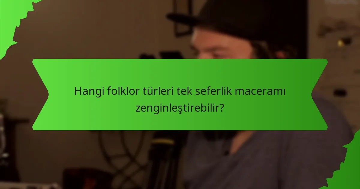 Hangi folklor türleri tek seferlik maceramı zenginleştirebilir?