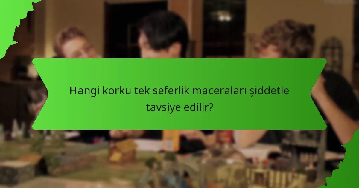 Hangi korku tek seferlik maceraları şiddetle tavsiye edilir?