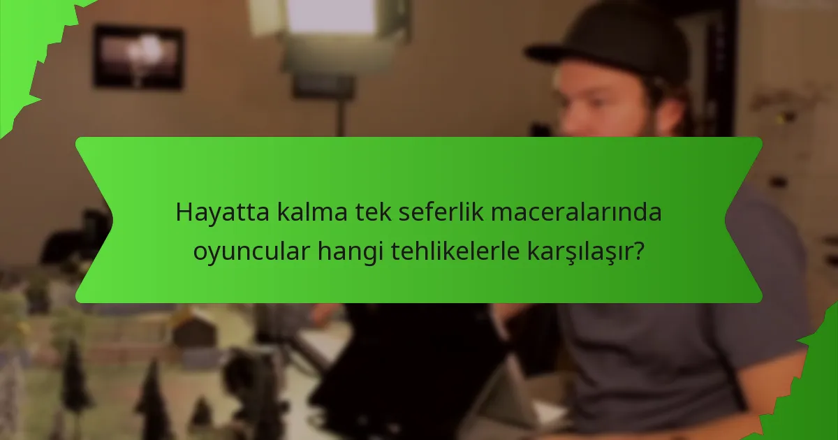 Hayatta kalma tek seferlik maceralarında oyuncular hangi tehlikelerle karşılaşır?