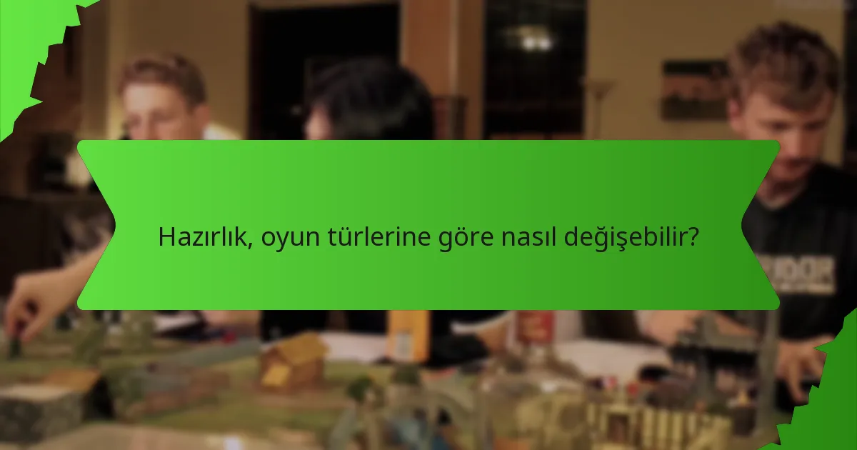 Hazırlık, oyun türlerine göre nasıl değişebilir?