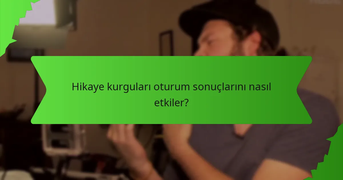 Hikaye kurguları oturum sonuçlarını nasıl etkiler?