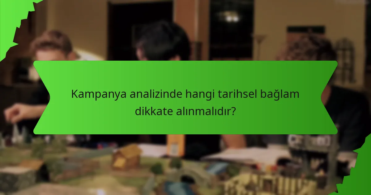 Kampanya analizinde hangi tarihsel bağlam dikkate alınmalıdır?