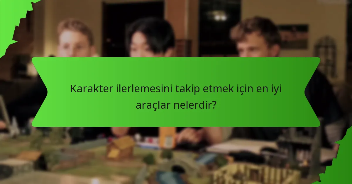 Karakter ilerlemesini takip etmek için en iyi araçlar nelerdir?