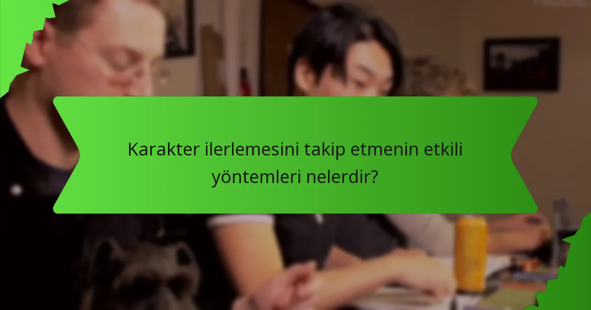 Karakter ilerlemesini takip etmenin etkili yöntemleri nelerdir?