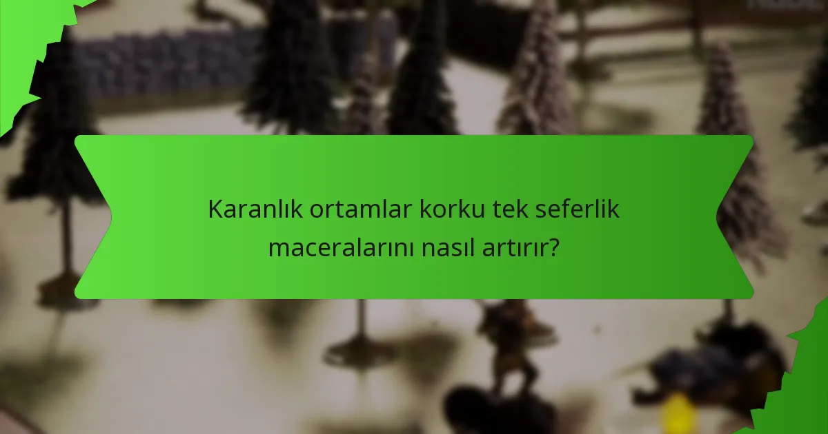 Karanlık ortamlar korku tek seferlik maceralarını nasıl artırır?