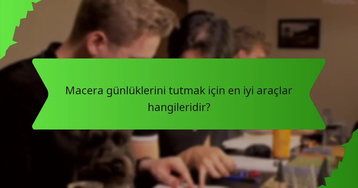 Macera günlüklerini tutmak için en iyi araçlar hangileridir?