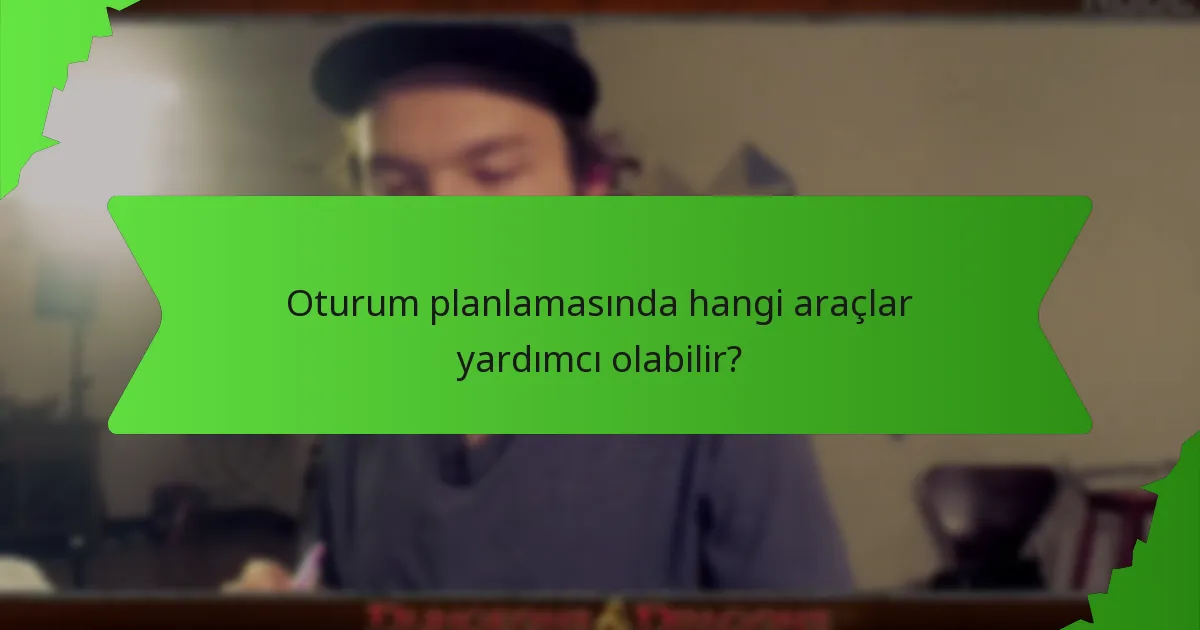 Oturum planlamasında hangi araçlar yardımcı olabilir?