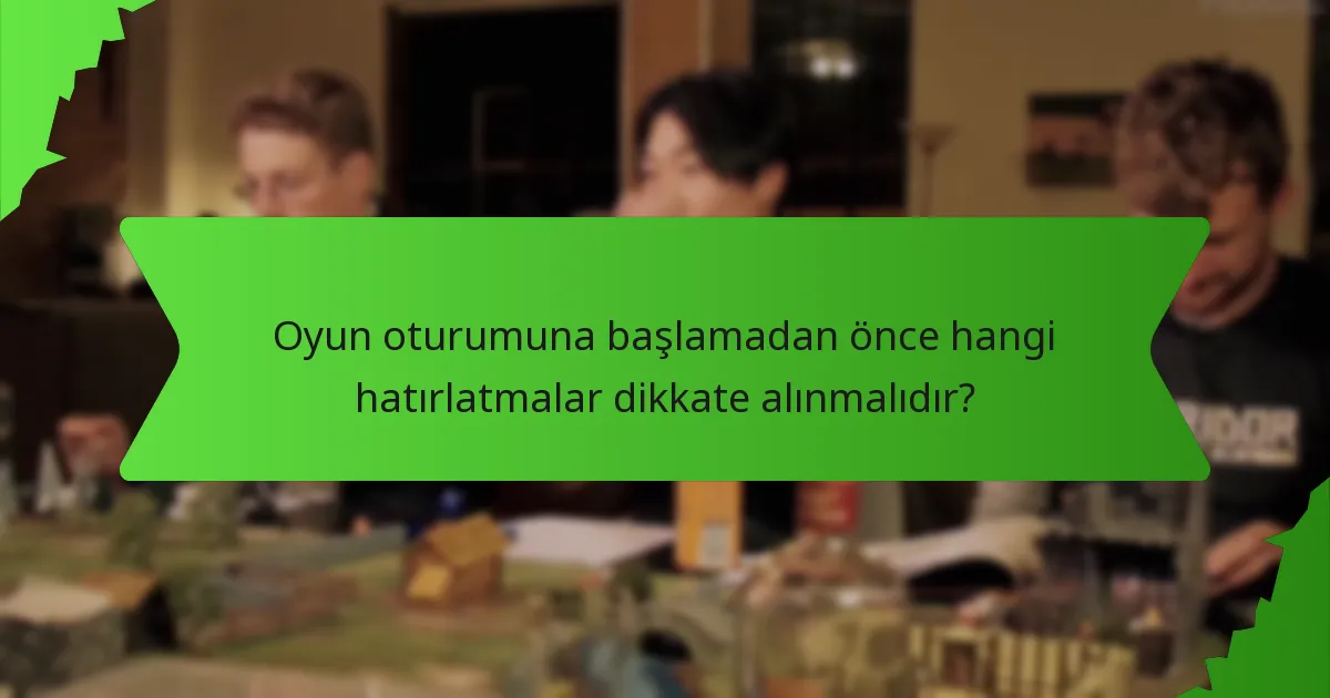 Oyun oturumuna başlamadan önce hangi hatırlatmalar dikkate alınmalıdır?