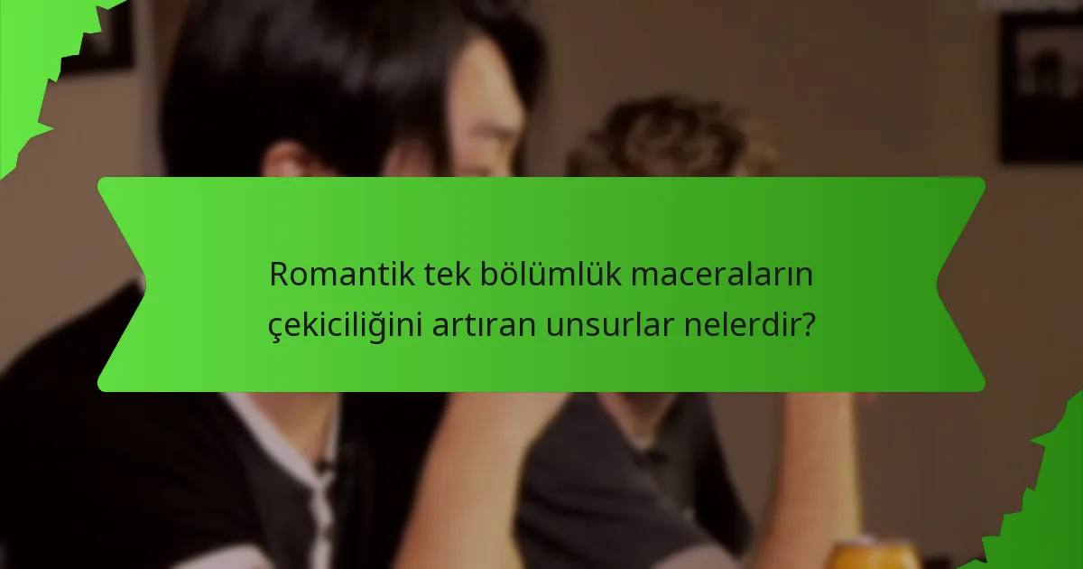 Romantik tek bölümlük maceraların çekiciliğini artıran unsurlar nelerdir?