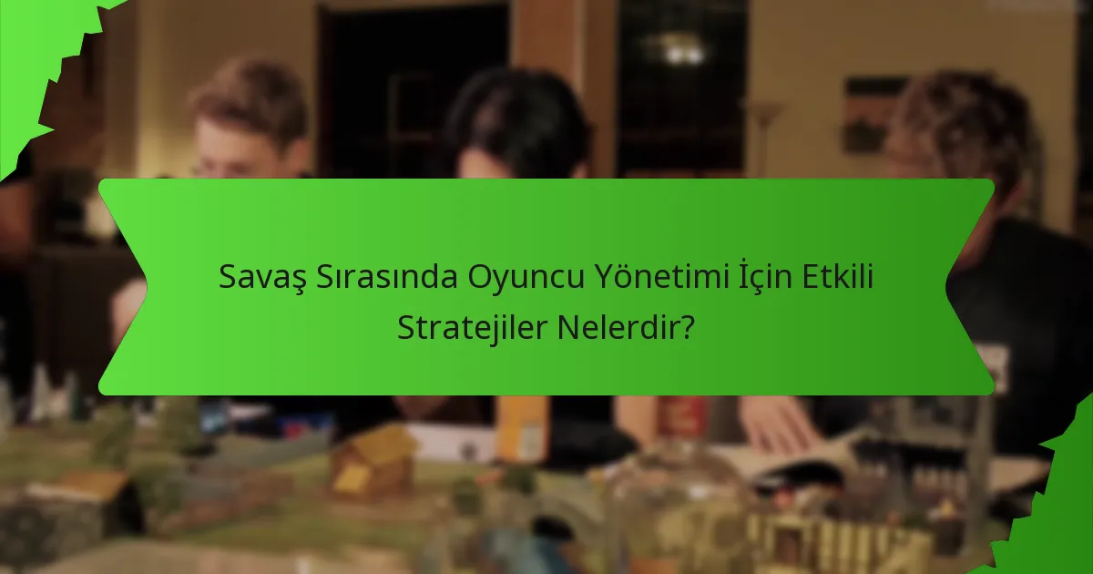 Savaş Sırasında Oyuncu Yönetimi İçin Etkili Stratejiler Nelerdir?