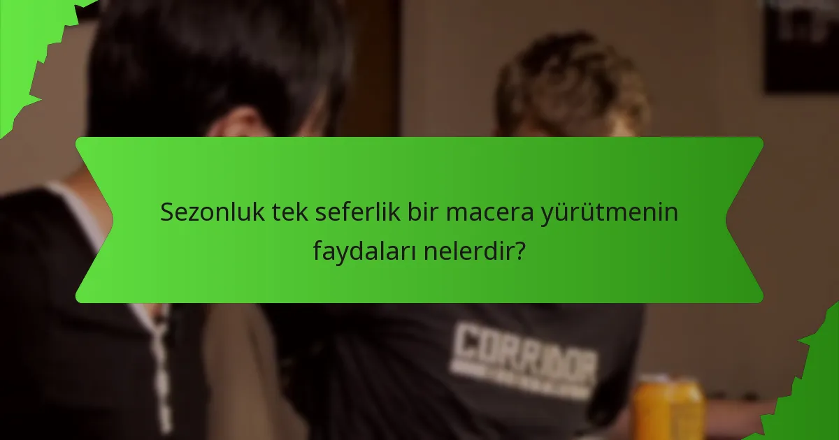 Sezonluk tek seferlik bir macera yürütmenin faydaları nelerdir?