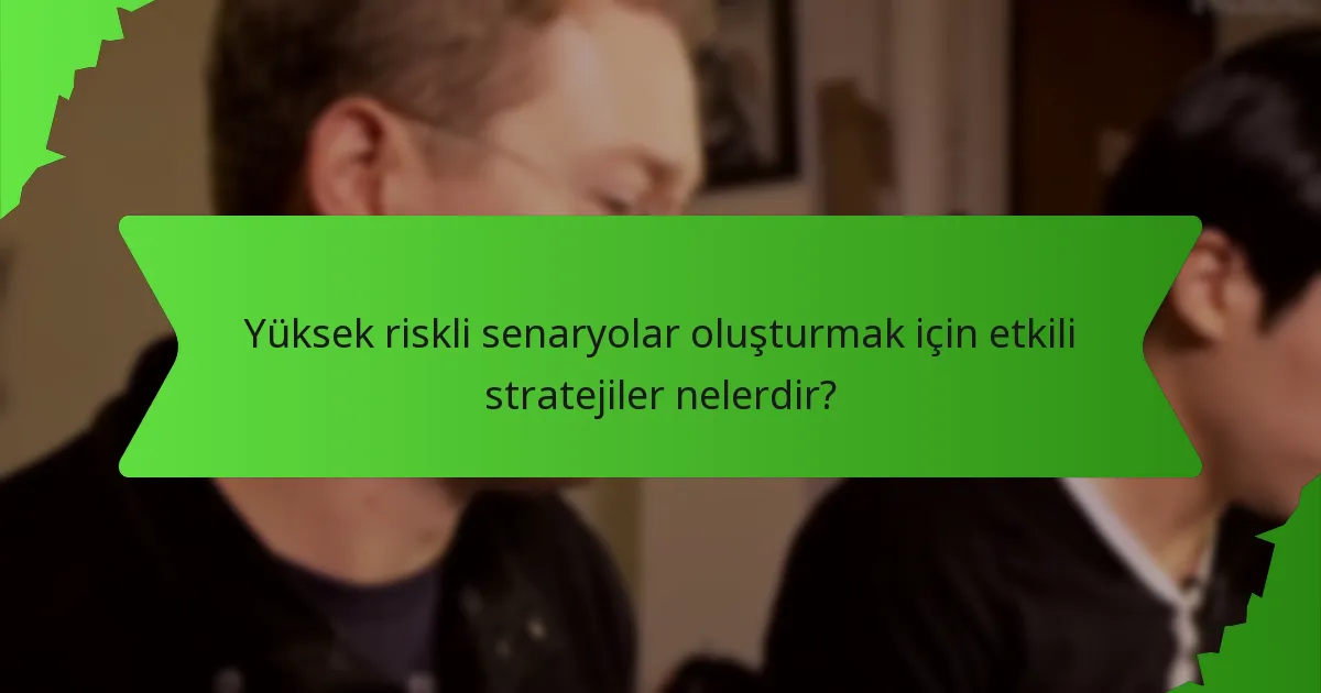 Yüksek riskli senaryolar oluşturmak için etkili stratejiler nelerdir?